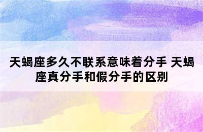 天蝎座多久不联系意味着分手 天蝎座真分手和假分手的区别